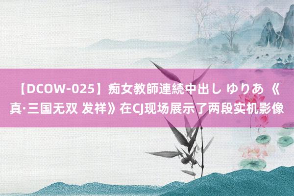 【DCOW-025】痴女教師連続中出し ゆりあ 《真·三国无双 发祥》在CJ现场展示了两段实机影像