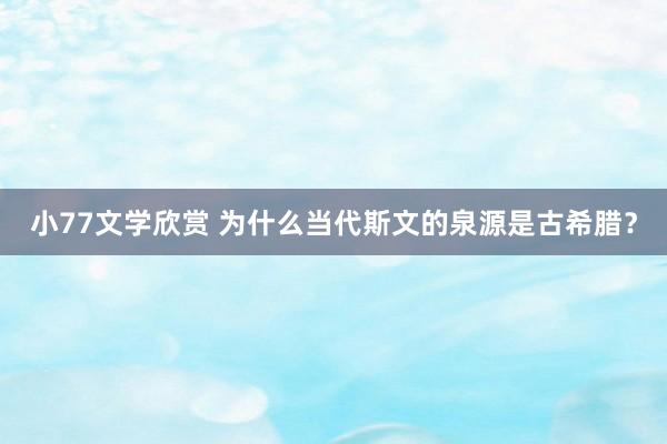 小77文学欣赏 为什么当代斯文的泉源是古希腊？