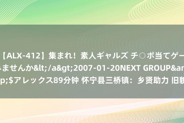 【ALX-412】集まれ！素人ギャルズ チ○ポ当てゲームで賞金稼いでみませんか</a>2007-01-20NEXT GROUP&$アレックス89分钟 怀宁县三桥镇：乡贤助力 旧貌换新颜_大皖新闻 | 安徽网