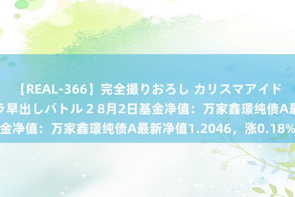 【REAL-366】完全撮りおろし カリスマアイドル対抗！！ ガチフェラ早出しバトル 2 8月2日基金净值：万家鑫璟纯债A最新净值1.2046，涨0.18%