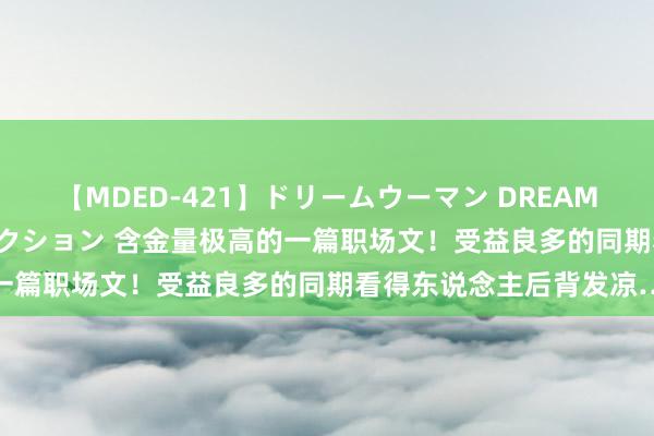 【MDED-421】ドリームウーマン DREAM WOMAN ぶっかけコレクション 含金量极高的一篇职场文！受益良多的同期看得东说念主后背发凉…