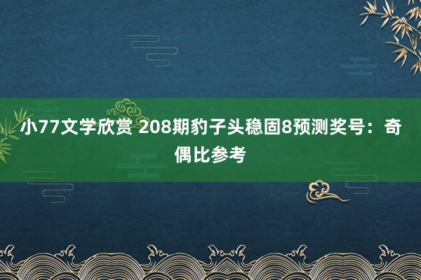 小77文学欣赏 208期豹子头稳固8预测奖号：奇偶比参考