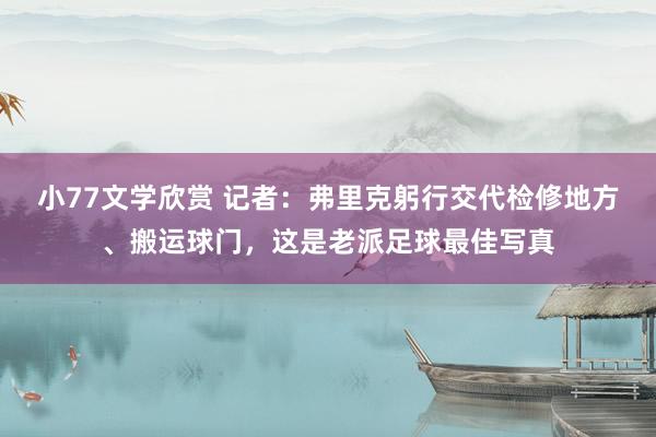 小77文学欣赏 记者：弗里克躬行交代检修地方、搬运球门，这是老派足球最佳写真