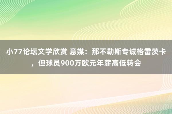 小77论坛文学欣赏 意媒：那不勒斯专诚格雷茨卡，但球员900万欧元年薪高低转会