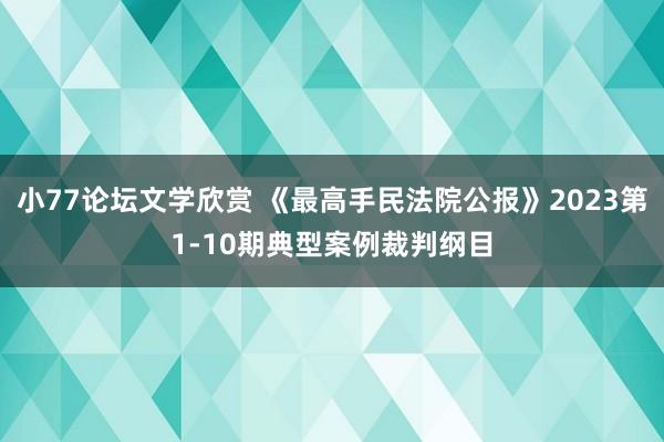 小77论坛文学欣赏 《最高手民法院公报》2023第1-10期典型案例裁判纲目