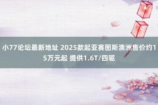 小77论坛最新地址 2025款起亚赛图斯澳洲售价约15万元起 提供1.6T/四驱