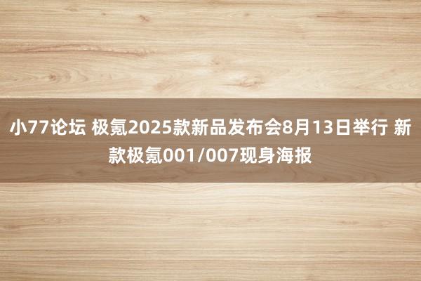 小77论坛 极氪2025款新品发布会8月13日举行 新款极氪001/007现身海报