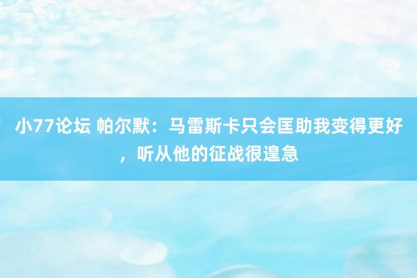 小77论坛 帕尔默：马雷斯卡只会匡助我变得更好，听从他的征战很遑急