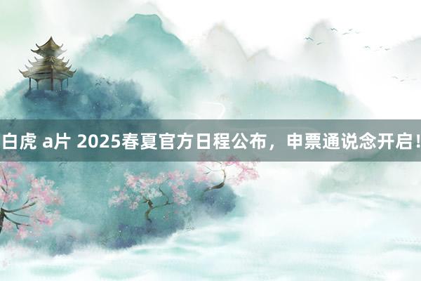 白虎 a片 2025春夏官方日程公布，申票通说念开启！