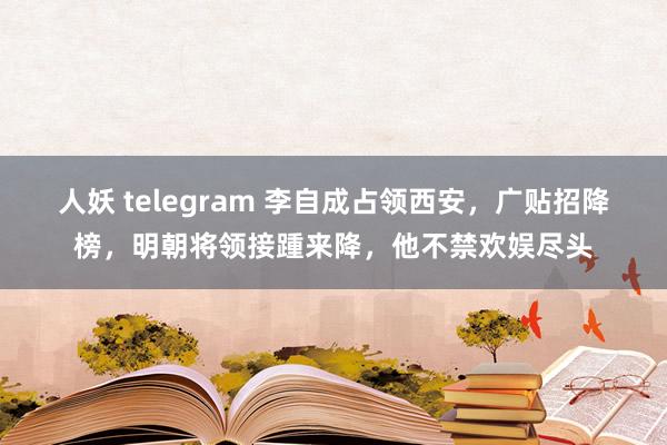 人妖 telegram 李自成占领西安，广贴招降榜，明朝将领接踵来降，他不禁欢娱尽头