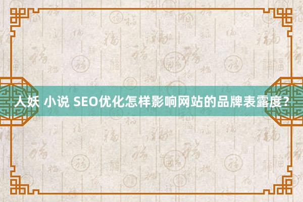 人妖 小说 SEO优化怎样影响网站的品牌表露度？