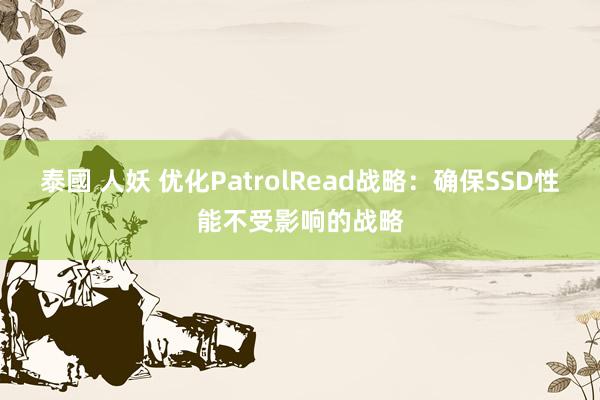 泰國 人妖 优化PatrolRead战略：确保SSD性能不受影响的战略