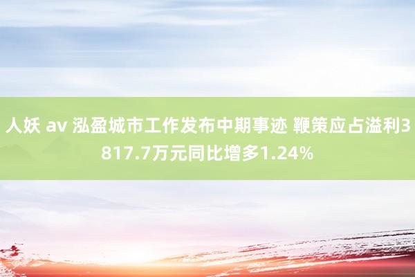 人妖 av 泓盈城市工作发布中期事迹 鞭策应占溢利3817.7万元同比增多1.24%