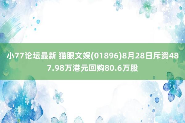 小77论坛最新 猫眼文娱(01896)8月28日斥资487.98万港元回购80.6万股