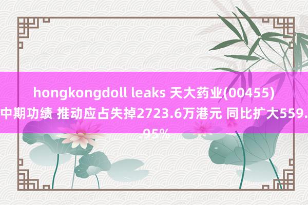 hongkongdoll leaks 天大药业(00455)发布中期功绩 推动应占失掉2723.6万港元 同比扩大559.95%