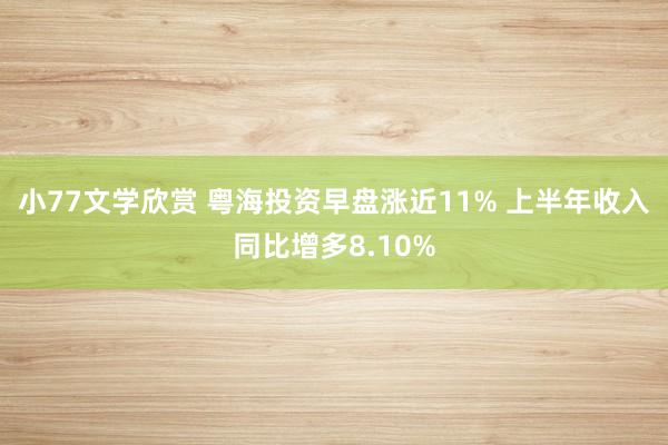 小77文学欣赏 粤海投资早盘涨近11% 上半年收入同比增多8.10%