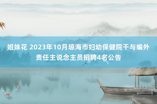 姐妹花 2023年10月琼海市妇幼保健院干与编外责任主说念主员招聘4名公告