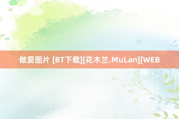 做爱图片 [BT下载][花木兰.MuLan][WEB