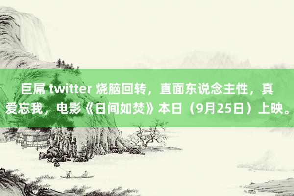 巨屌 twitter 烧脑回转，直面东说念主性，真爱忘我，电影《日间如焚》本日（9月25日）上映。